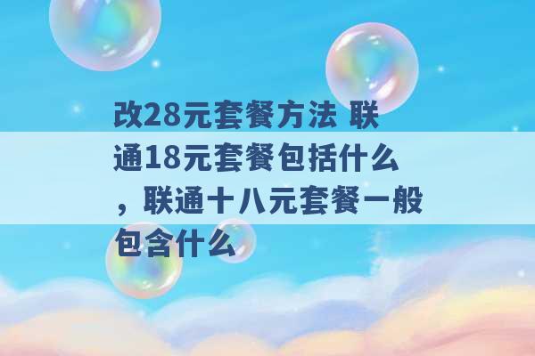 改28元套餐方法 联通18元套餐包括什么，联通十八元套餐一般包含什么 -第1张图片-电信联通移动号卡网