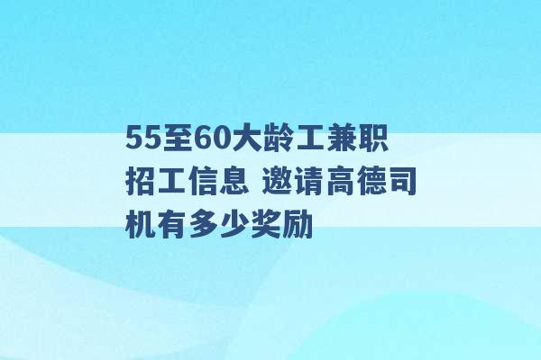 55至60大龄工兼职招工信息 邀请高德司机有多少奖励 -第1张图片-电信联通移动号卡网