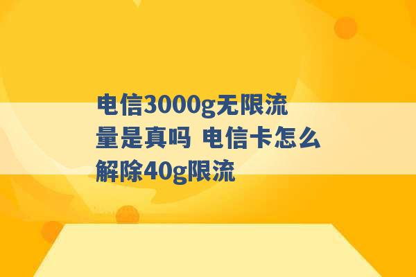 电信3000g无限流量是真吗 电信卡怎么解除40g限流 -第1张图片-电信联通移动号卡网