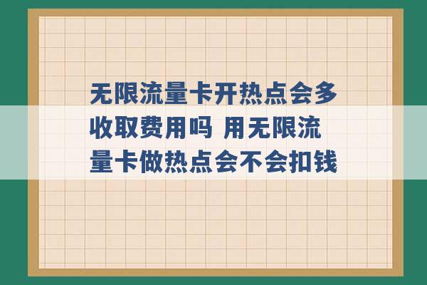 无限流量卡开热点会多收取费用吗 用无限流量卡做热点会不会扣钱 -第1张图片-电信联通移动号卡网