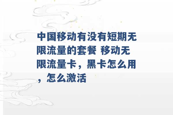 中国移动有没有短期无限流量的套餐 移动无限流量卡，黑卡怎么用，怎么激活 -第1张图片-电信联通移动号卡网