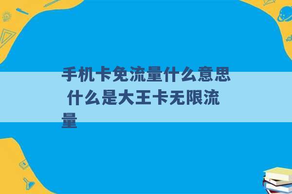 手机卡免流量什么意思 什么是大王卡无限流量 -第1张图片-电信联通移动号卡网