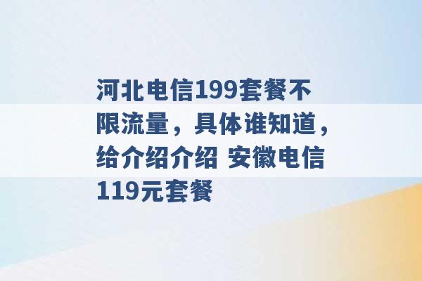 河北电信199套餐不限流量，具体谁知道，给介绍介绍 安徽电信119元套餐 -第1张图片-电信联通移动号卡网