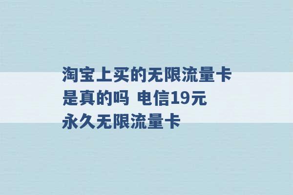 淘宝上买的无限流量卡是真的吗 电信19元永久无限流量卡 -第1张图片-电信联通移动号卡网