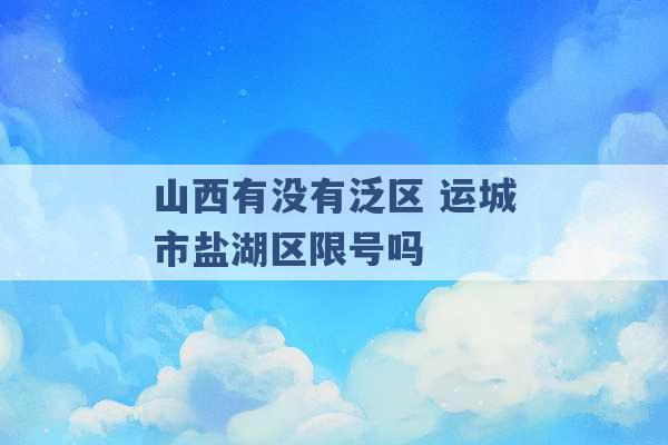 山西有没有泛区 运城市盐湖区限号吗 -第1张图片-电信联通移动号卡网