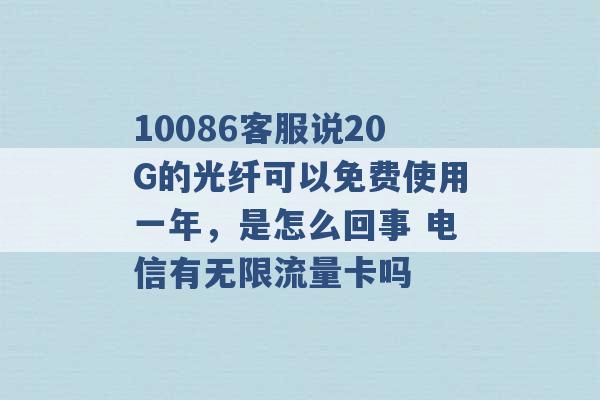 10086客服说20G的光纤可以免费使用一年，是怎么回事 电信有无限流量卡吗 -第1张图片-电信联通移动号卡网