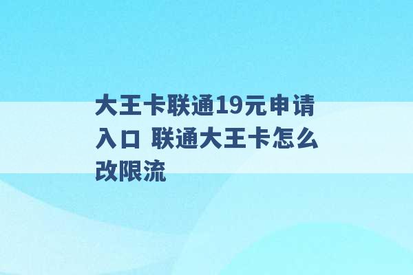 大王卡联通19元申请入口 联通大王卡怎么改限流 -第1张图片-电信联通移动号卡网