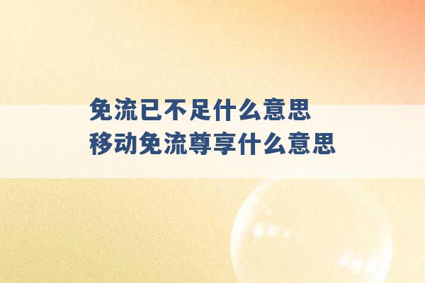 免流已不足什么意思 移动免流尊享什么意思 -第1张图片-电信联通移动号卡网