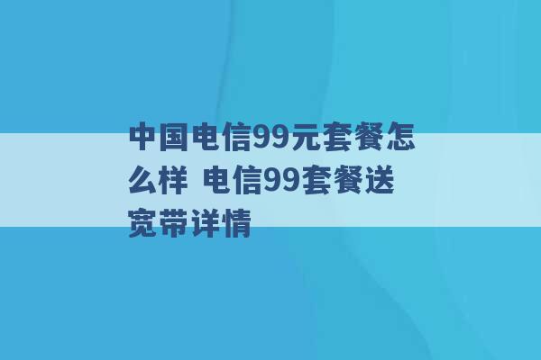 中国电信99元套餐怎么样 电信99套餐送宽带详情 -第1张图片-电信联通移动号卡网