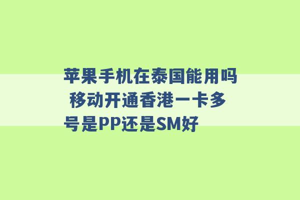 苹果手机在泰国能用吗 移动开通香港一卡多号是PP还是SM好 -第1张图片-电信联通移动号卡网