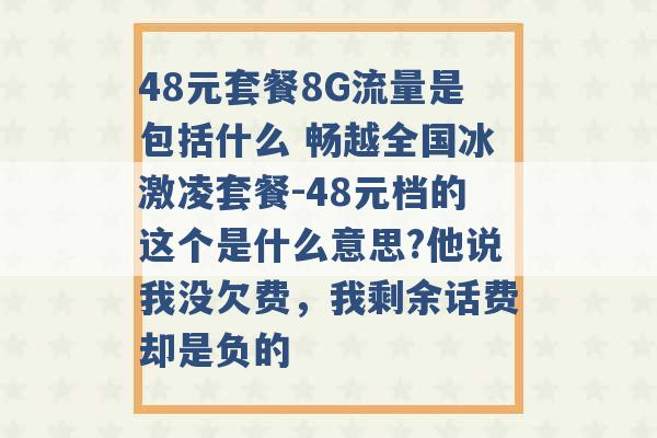 48元套餐8G流量是包括什么 畅越全国冰激凌套餐-48元档的这个是什么意思?他说我没欠费，我剩余话费却是负的 -第1张图片-电信联通移动号卡网