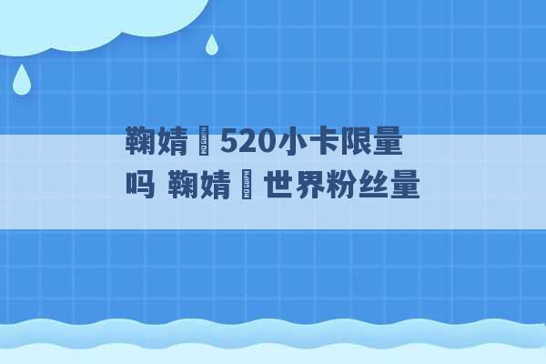 鞠婧祎520小卡限量吗 鞠婧祎世界粉丝量 -第1张图片-电信联通移动号卡网