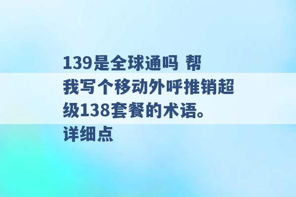 139是全球通吗 帮我写个移动外呼推销超级138套餐的术语。详细点 -第1张图片-电信联通移动号卡网