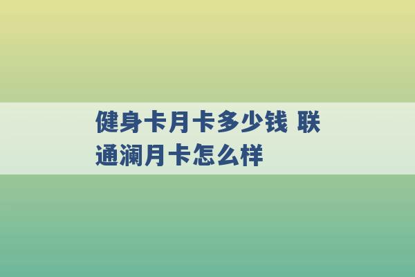 健身卡月卡多少钱 联通澜月卡怎么样 -第1张图片-电信联通移动号卡网