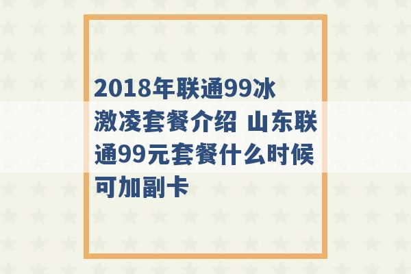 2018年联通99冰激凌套餐介绍 山东联通99元套餐什么时候可加副卡 -第1张图片-电信联通移动号卡网