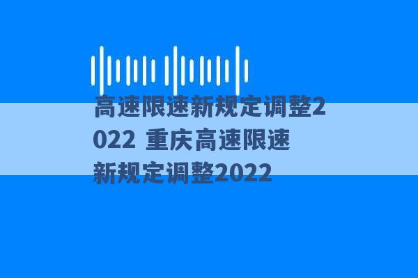 高速限速新规定调整2022 重庆高速限速新规定调整2022 -第1张图片-电信联通移动号卡网