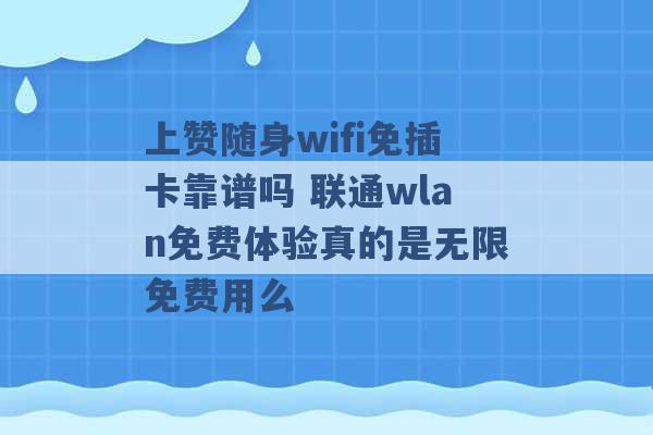 上赞随身wifi免插卡靠谱吗 联通wlan免费体验真的是无限免费用么 -第1张图片-电信联通移动号卡网