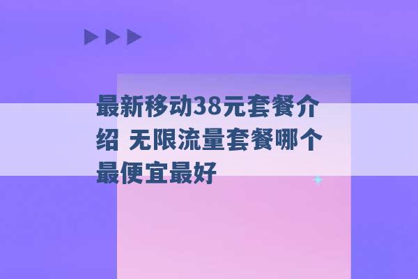 最新移动38元套餐介绍 无限流量套餐哪个最便宜最好 -第1张图片-电信联通移动号卡网