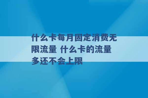 什么卡每月固定消费无限流量 什么卡的流量多还不会上限 -第1张图片-电信联通移动号卡网