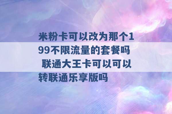 米粉卡可以改为那个199不限流量的套餐吗 联通大王卡可以可以转联通乐享版吗 -第1张图片-电信联通移动号卡网