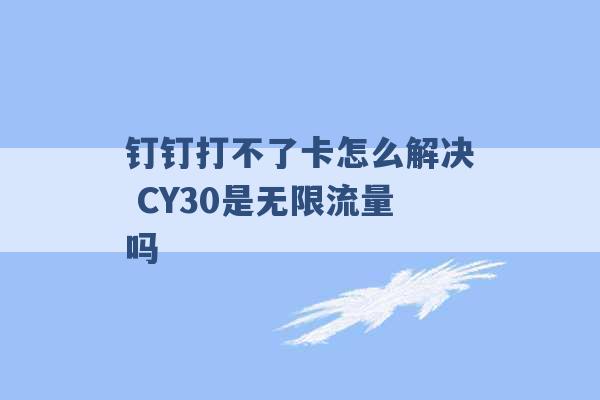 钉钉打不了卡怎么解决 CY30是无限流量吗 -第1张图片-电信联通移动号卡网