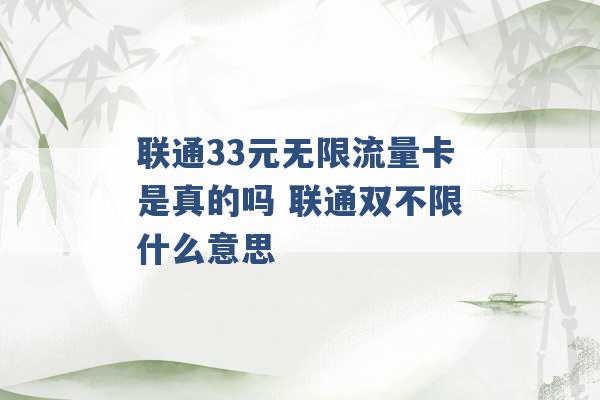 联通33元无限流量卡是真的吗 联通双不限什么意思 -第1张图片-电信联通移动号卡网