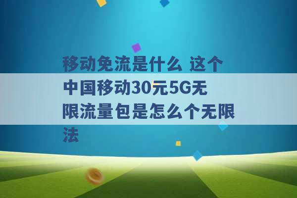 移动免流是什么 这个中国移动30元5G无限流量包是怎么个无限法 -第1张图片-电信联通移动号卡网