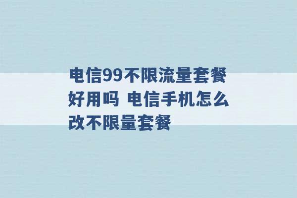 电信99不限流量套餐好用吗 电信手机怎么改不限量套餐 -第1张图片-电信联通移动号卡网