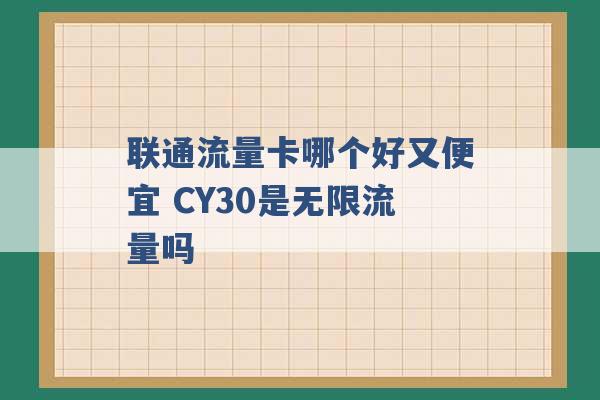 联通流量卡哪个好又便宜 CY30是无限流量吗 -第1张图片-电信联通移动号卡网