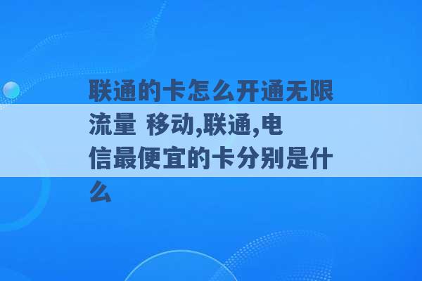 联通的卡怎么开通无限流量 移动,联通,电信最便宜的卡分别是什么 -第1张图片-电信联通移动号卡网