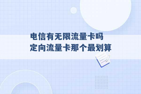 电信有无限流量卡吗 定向流量卡那个最划算 -第1张图片-电信联通移动号卡网