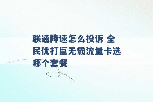 联通降速怎么投诉 全民优打巨无霸流量卡选哪个套餐 -第1张图片-电信联通移动号卡网