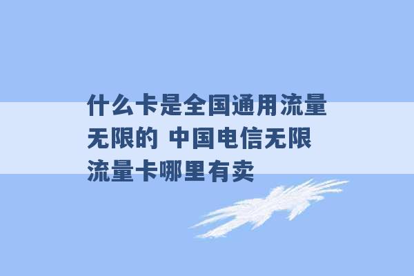 什么卡是全国通用流量无限的 中国电信无限流量卡哪里有卖 -第1张图片-电信联通移动号卡网