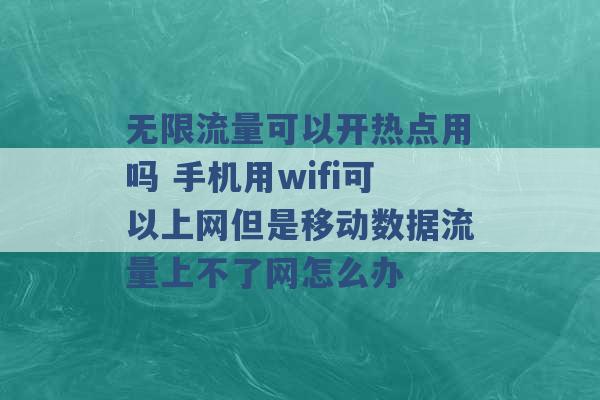 无限流量可以开热点用吗 手机用wifi可以上网但是移动数据流量上不了网怎么办 -第1张图片-电信联通移动号卡网