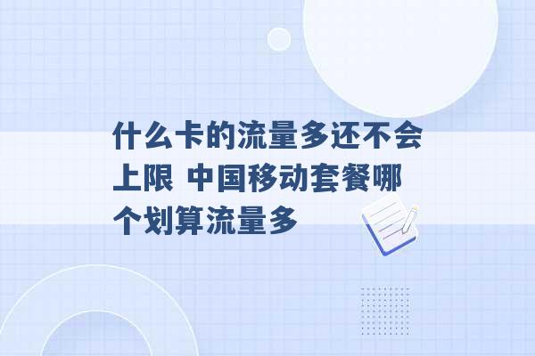 什么卡的流量多还不会上限 中国移动套餐哪个划算流量多 -第1张图片-电信联通移动号卡网