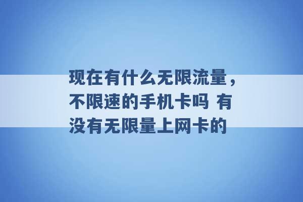 现在有什么无限流量，不限速的手机卡吗 有没有无限量上网卡的 -第1张图片-电信联通移动号卡网