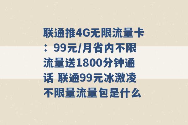 联通推4G无限流量卡：99元/月省内不限流量送1800分钟通话 联通99元冰激凌不限量流量包是什么 -第1张图片-电信联通移动号卡网