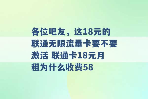 各位吧友，这18元的联通无限流量卡要不要激活 联通卡18元月租为什么收费58 -第1张图片-电信联通移动号卡网