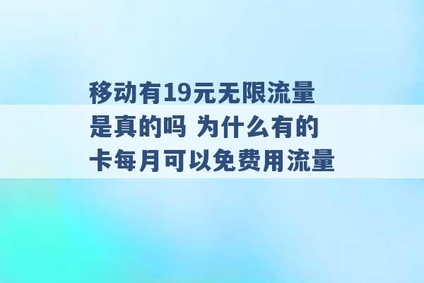 移动有19元无限流量是真的吗 为什么有的卡每月可以免费用流量 -第1张图片-电信联通移动号卡网