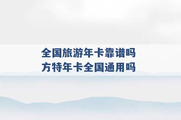 全国旅游年卡靠谱吗 方特年卡全国通用吗 -第1张图片-电信联通移动号卡网