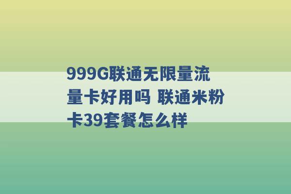 999G联通无限量流量卡好用吗 联通米粉卡39套餐怎么样 -第1张图片-电信联通移动号卡网