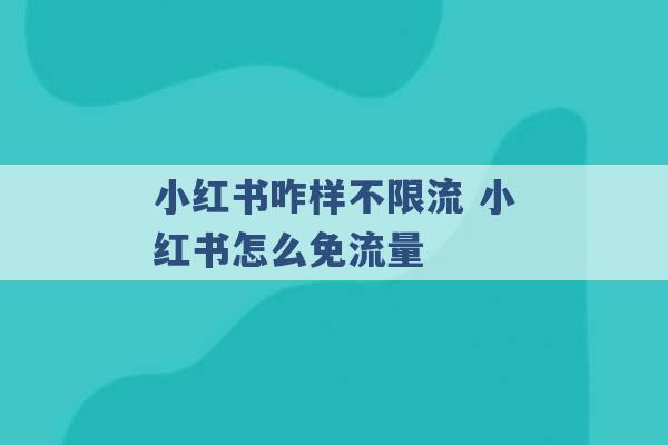 小红书咋样不限流 小红书怎么免流量 -第1张图片-电信联通移动号卡网