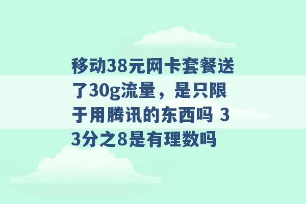 移动38元网卡套餐送了30g流量，是只限于用腾讯的东西吗 33分之8是有理数吗 -第1张图片-电信联通移动号卡网