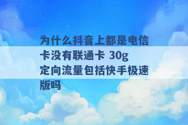 为什么抖音上都是电信卡没有联通卡 30g定向流量包括快手极速版吗 -第1张图片-电信联通移动号卡网