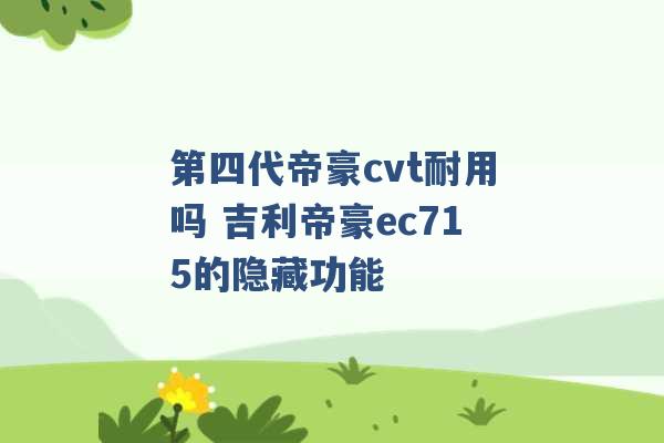 第四代帝豪cvt耐用吗 吉利帝豪ec715的隐藏功能 -第1张图片-电信联通移动号卡网