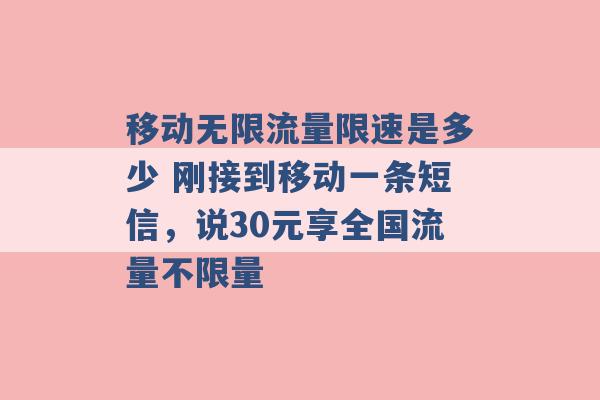 移动无限流量限速是多少 刚接到移动一条短信，说30元享全国流量不限量 -第1张图片-电信联通移动号卡网