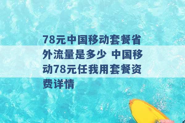 78元中国移动套餐省外流量是多少 中国移动78元任我用套餐资费详情 -第1张图片-电信联通移动号卡网