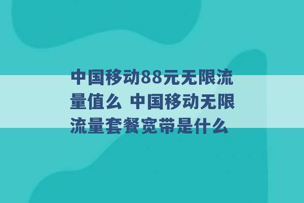 中国移动88元无限流量值么 中国移动无限流量套餐宽带是什么 -第1张图片-电信联通移动号卡网