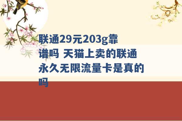 联通29元203g靠谱吗 天猫上卖的联通永久无限流量卡是真的吗 -第1张图片-电信联通移动号卡网