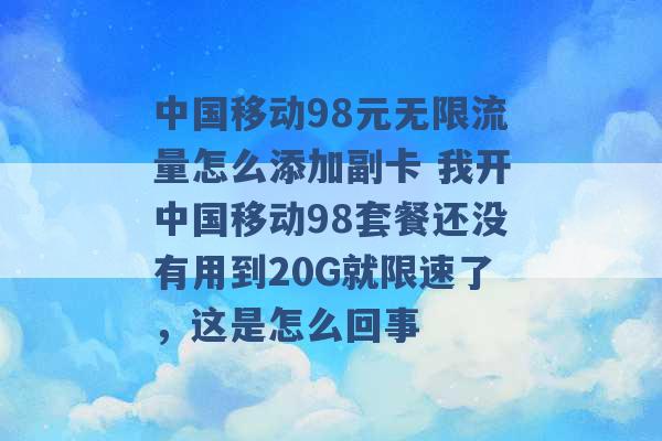 中国移动98元无限流量怎么添加副卡 我开中国移动98套餐还没有用到20G就限速了，这是怎么回事 -第1张图片-电信联通移动号卡网